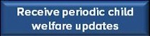 Receive periodic child welfare updates